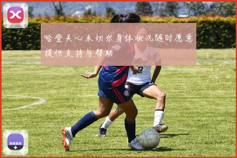 哈登关心米切尔身体状况随时愿意提供支持与帮助