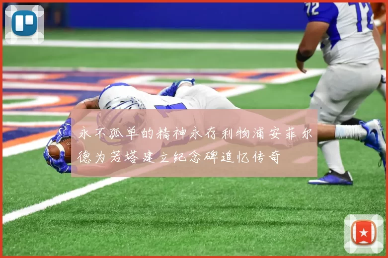 永不孤单的精神永存利物浦安菲尔德为若塔建立纪念碑追忆传奇