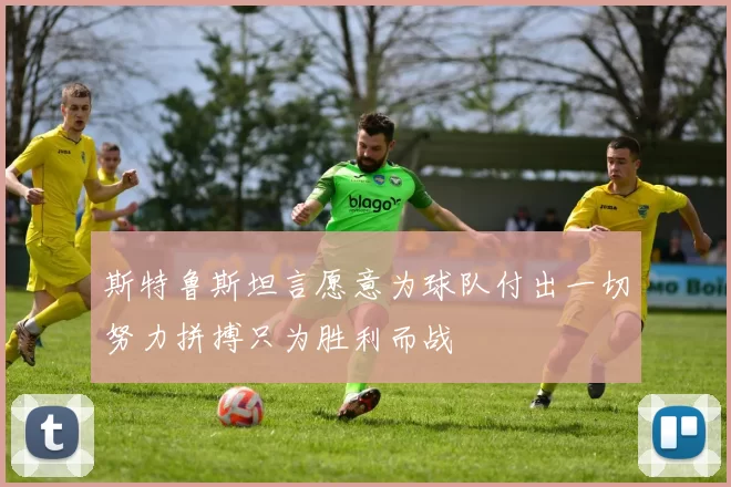 斯特鲁斯坦言愿意为球队付出一切努力拼搏只为胜利而战