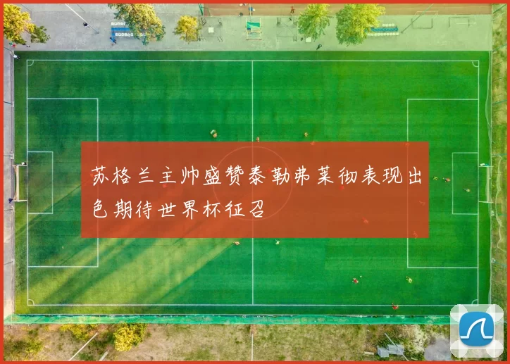 苏格兰主帅盛赞泰勒弗莱彻表现出色期待世界杯征召