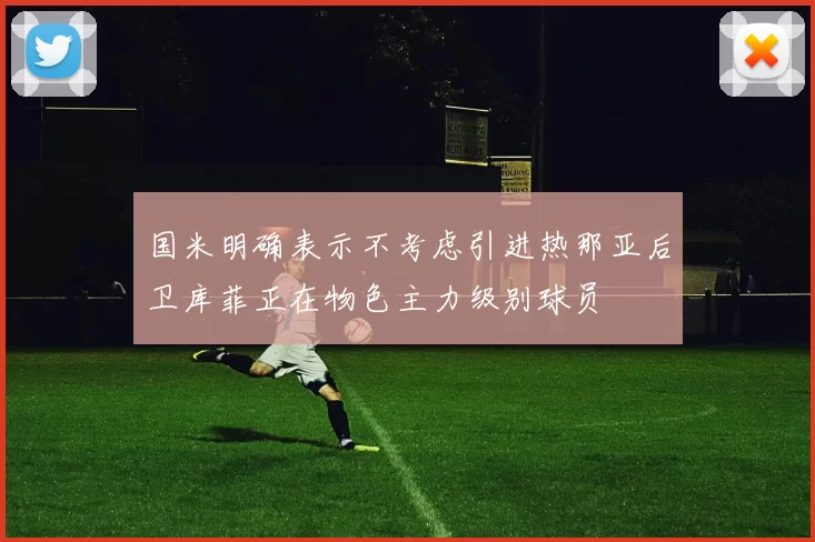 国米明确表示不考虑引进热那亚后卫库菲正在物色主力级别球员