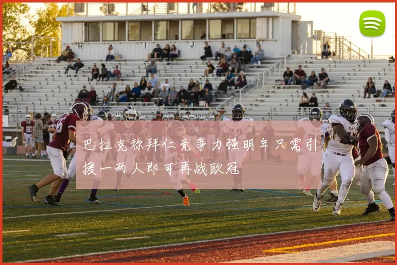 巴拉克称拜仁竞争力强明年只需引援一两人即可再战欧冠