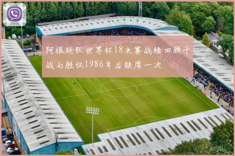 阿根廷队世界杯18决赛战绩回顾十战七胜仅1986年后缺席一次