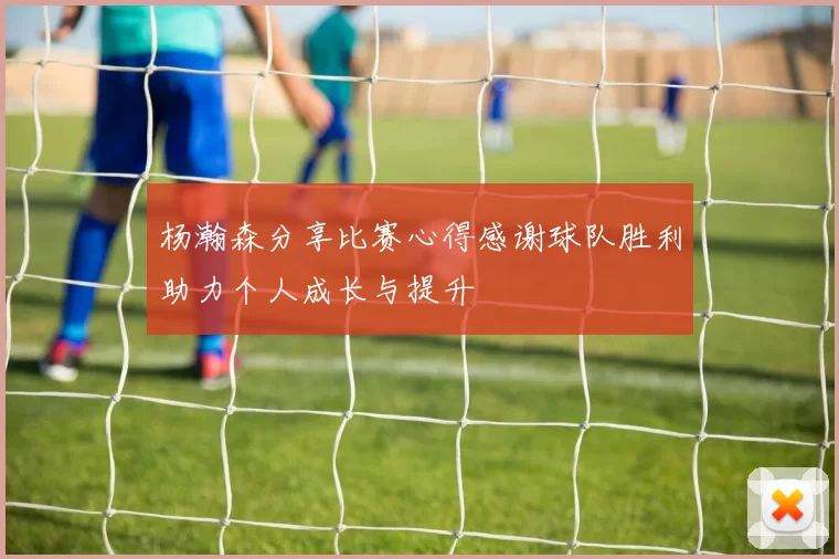杨瀚森分享比赛心得感谢球队胜利助力个人成长与提升