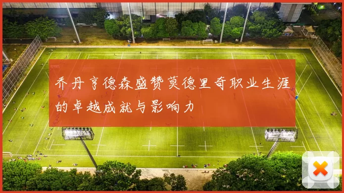 乔丹亨德森盛赞莫德里奇职业生涯的卓越成就与影响力