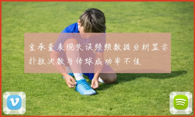 金承奎表现失误频频数据分析显示扑救次数与传球成功率不佳